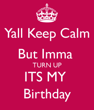 File Name : yall-keep-calm-but-imma-turn-up-its-my-birthday-3.png ...