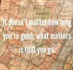 It Doesn’t Matter How Long You’re Gone What Matters Is That You Go