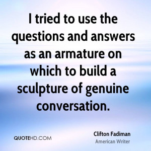 tried to use the questions and answers as an armature on which to ...