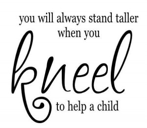 If you want to STAND TALL learn to kneel to help others! Even the ...