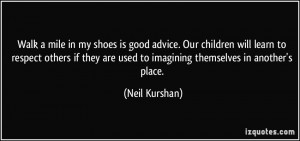 Walk a mile in my shoes is good advice. Our children will learn to ...