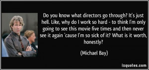 Do you know what directors go through? It's just hell. Like, why do I ...