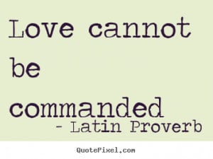 Quote about love - Love cannot be commanded