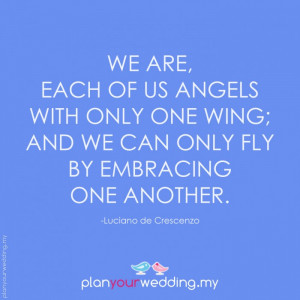 We are, each of us angels with only one wing; and we can only fly by ...