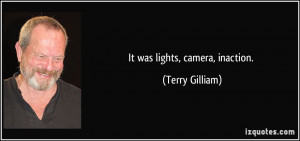 It was lights, camera, inaction. - Terry Gilliam