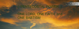 PENTECOSTAL POWER :)ONE LORD, ONE FAITH, and ONE BABTISM