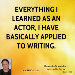 Everything I learned as an actor, I have basically applied to writing.