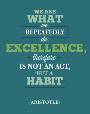 We are what we repeatedly do. Excellence, therefore, is not an act ...