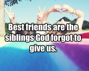 Best friends are the siblings God forgot to give us.