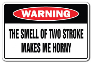 ... OF TWO STROKE MAKES ME HORNY Warning Sign novelty gift funny engine