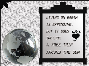... on earth is expensive, But it does include a free trip around the sun