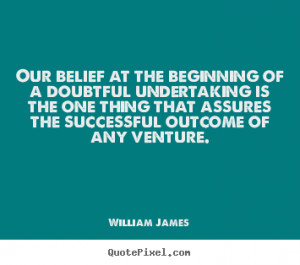 Success quotes - Our belief at the beginning of a doubtful undertaking ...