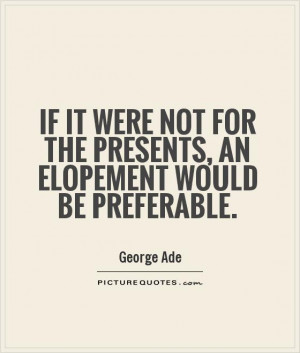 ... for the presents, an elopement would be preferable Picture Quote #1