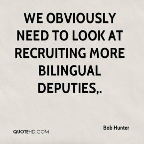 Bob Hunter - We obviously need to look at recruiting more bilingual ...