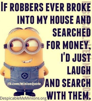 If robbers ever broke into my house and searched for money, I'd just ...