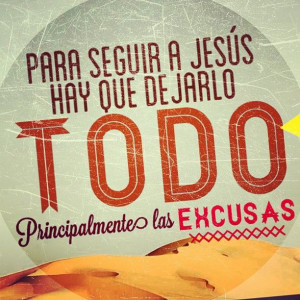 Para seguir a Jesús hay que dejarlo TODO principalmente las excusas.