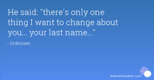 ... there's only one thing I want to change about you... your last name