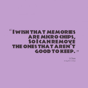 Quotes Picture: i wish that memories are micro chips, so i can remove ...