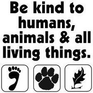 Be kind to humans, animals & all living things.