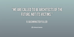 quote-R.-Buckminster-Fuller-we-are-called-to-be-architects-of-108383 ...