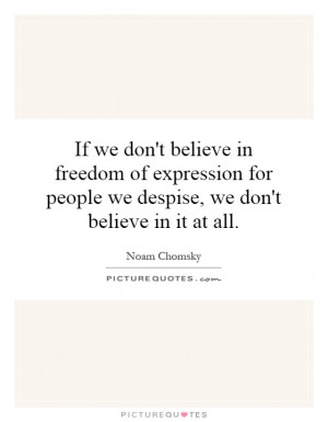 If we don't believe in freedom of expression for people we despise, we ...