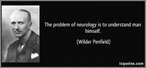 The problem of neurology is to understand man himself. - Wilder ...