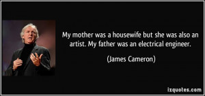 ... also an artist. My father was an electrical engineer. - James Cameron