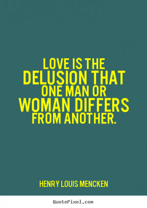 Quotes about love - Love is the delusion that one man or woman differs ...