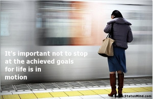 ... goals for life is in motion - Motivational Quotes - StatusMind.com