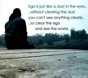 ... you can’t see anything clearly.. so clear the ego and see the world