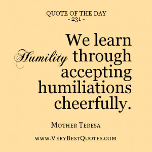 ... through accepting humiliations cheerfully.― Mother Teresa Quotes