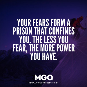 Your fears form a prison that confines you…