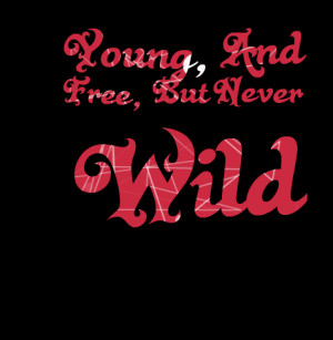 Quotes Picture: young, and free, but never wild