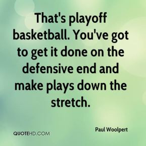 That's playoff basketball. You've got to get it done on the defensive ...