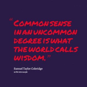 Common sense in an uncommon degree is what the world calls wisdom.