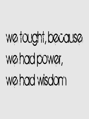 ... thought, because we had power, we had wisdom. -Stephen Vincent Benet