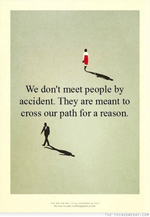 We don't meet people by accident they are meant to cross our path for ...