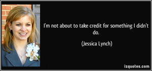 not about to take credit for something I didn't do. - Jessica ...
