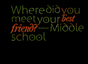 Quotes Picture: where did you meet your best friend? — middle school