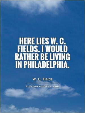 Here lies W. C. Fields. I would rather be living in Philadelphia.