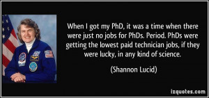 When I got my PhD, it was a time when there were just no jobs for PhDs ...