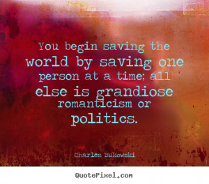Charles Bukowski photo quotes - You begin saving the world by saving ...