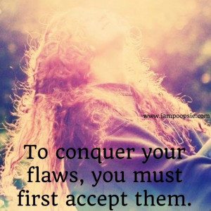 to conquer your flaws, you must first accept them
