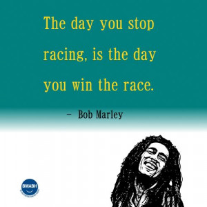 Bob Marley quotes-The day you stop racing is the day you win the race