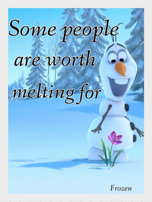 ... worth melting for --- Disney's Frozen 2013 Disney Quotes, Olaf Quotes