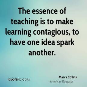 ... learning contagious, to have one idea spark another. - Marva Collins