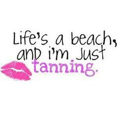 Life's a beach, and i'm just tanning!! More