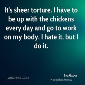 Eva Gabor - It's sheer torture. I have to be up with the chickens ...