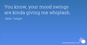 You know, your mood swings are kinda giving me whiplash.