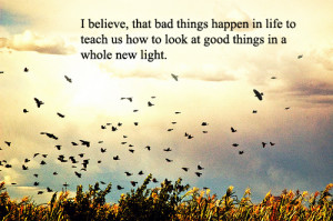 ... in life to teach us how to look at good things in a whole new light